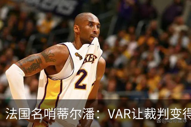 法国名哨蒂尔潘：VAR让裁判变得更好 首要目标是在场上伸张正义