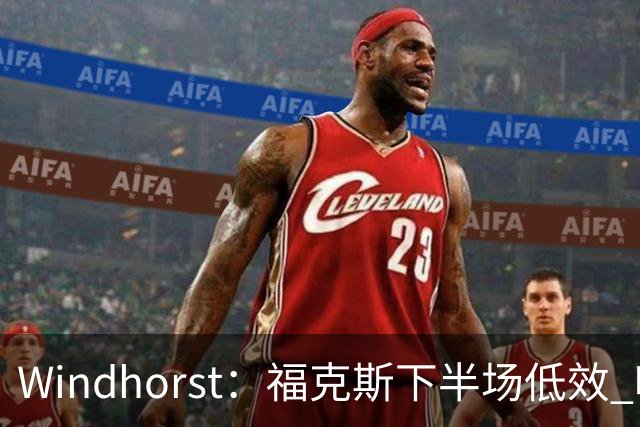 Windhorst：福克斯下半场低效 哈珀表现更好&主帅却没多给时间